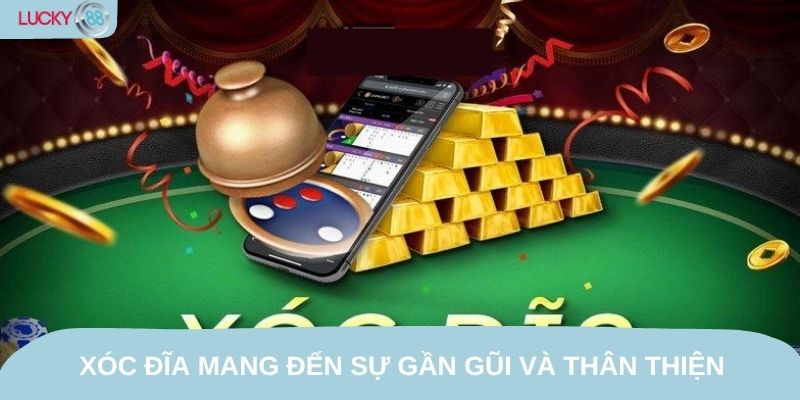 Xóc đĩa mang đến sự gần gũi và thân thiện với người Việt